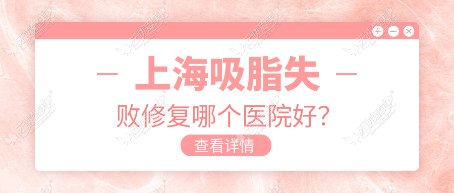 上海吸脂失败修复哪个医院好? 上海吸脂失败修复哪个医院好?
