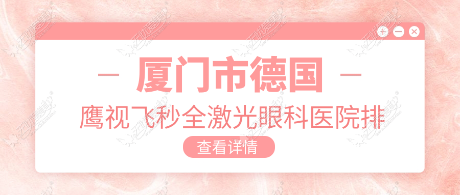 厦门市德国鹰视飞秒全激光眼科医院排名 厦门市德国鹰视飞秒全激光眼科医院排名