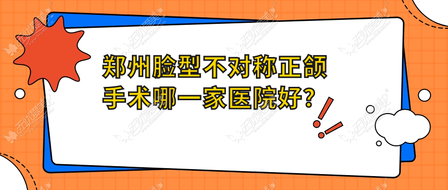 郑州脸型不对称正颌手术哪一家医院好? 郑州脸型不对称正颌手术哪一家医院好?