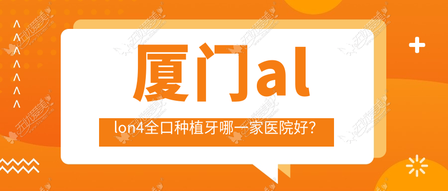 厦门allon4全口种植牙哪一家医院好? 厦门allon4全口种植牙哪一家医院好?