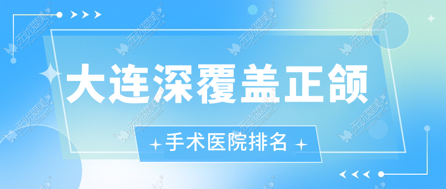 大连深覆盖正颌手术医院排名 大连深覆盖正颌手术医院排名