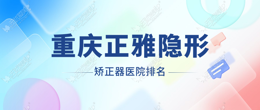 重庆正雅隐形矫正器医院排名重庆正雅隐形矫正器旭朗九龙坡花半里店好又便宜