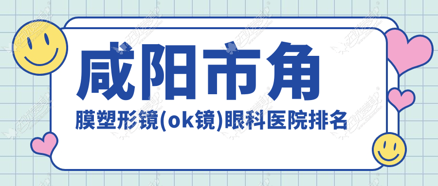 咸阳市角膜塑形镜(ok镜)眼科医院排名 咸阳市角膜塑形镜(ok镜)眼科医院排名