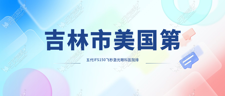 吉林市美国第五代IFS150飞秒激光眼科医院排名 吉林市美国第五代IFS150飞秒激光眼科医院排名