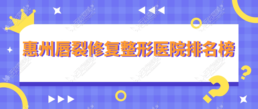 惠州唇裂修复整形医院排名榜 惠州唇裂修复整形医院排名榜