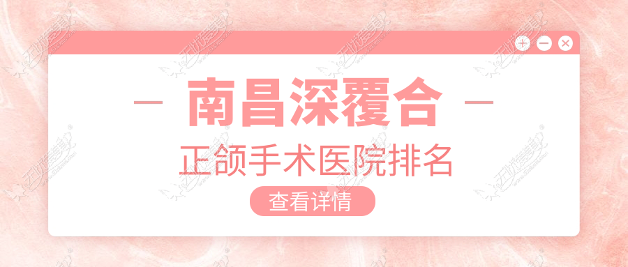 南昌深覆合正颌手术医院排名 南昌深覆合正颌手术医院排名