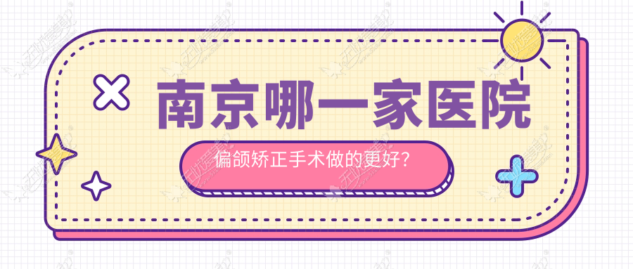 南京哪一家医院偏颌矫正手术做的更好? 南京哪一家医院偏颌矫正手术做的更好?