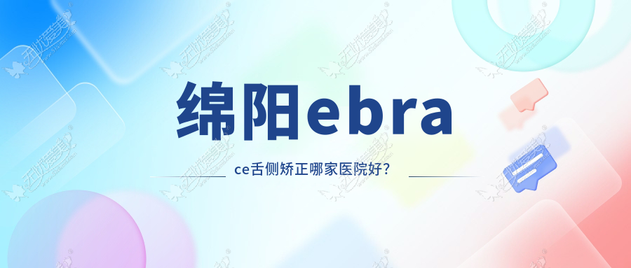 绵阳ebrace舌侧矫正哪家医院好? 绵阳ebrace舌侧矫正哪家医院好?