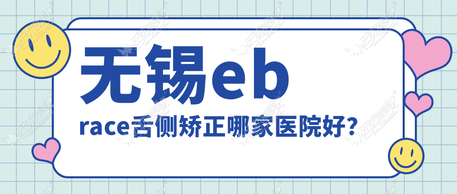 无锡ebrace舌侧矫正哪家医院好？排名前十医院有江阴弘雅/惠山博恩