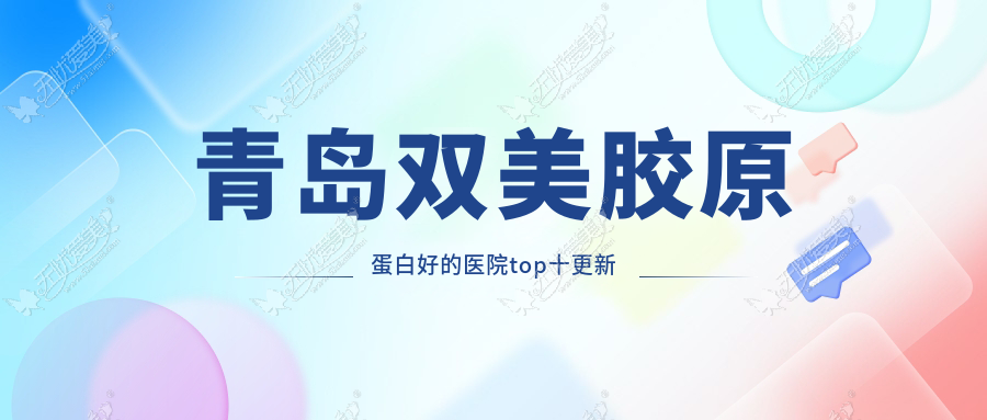 青岛双美胶原蛋白好的医院top十更新 青岛双美胶原蛋白好的医院top十更新