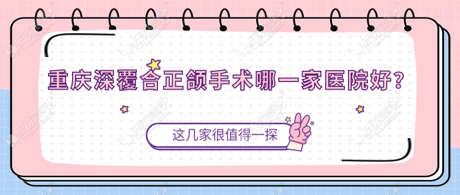 重庆深覆合正颌手术哪一家医院好? 重庆深覆合正颌手术哪一家医院好?