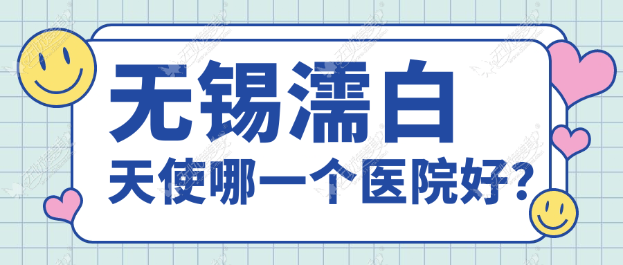 无锡濡白天使哪一个医院好? 无锡濡白天使哪一个医院好?
