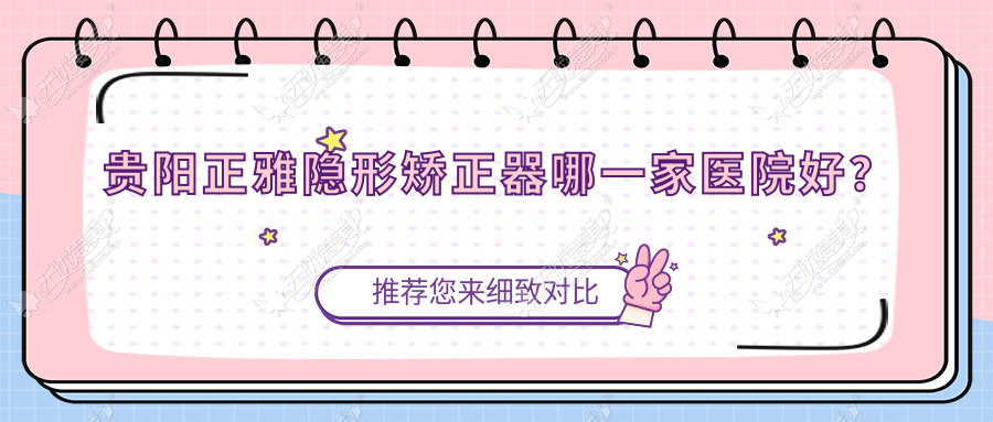 贵阳正雅隐形矫正器哪一家医院好? 贵阳正雅隐形矫正器哪一家医院好?