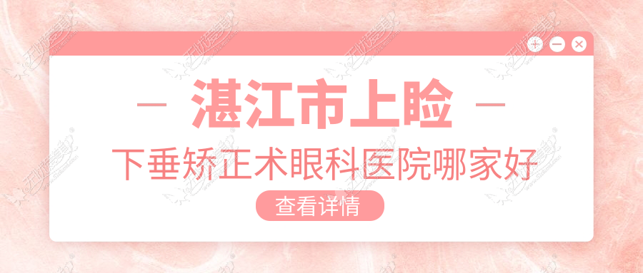 湛江市上睑下垂矫正术眼科医院哪家好 湛江市上睑下垂矫正术眼科医院哪家好