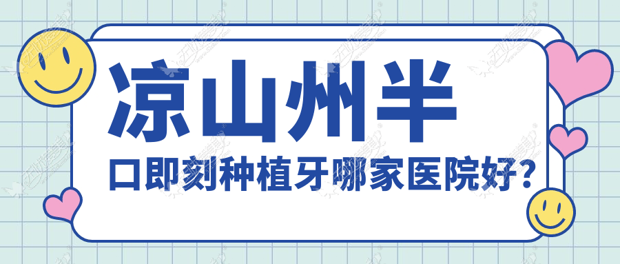 凉山州半口即刻种植牙哪家医院好? 凉山州半口即刻种植牙哪家医院好?