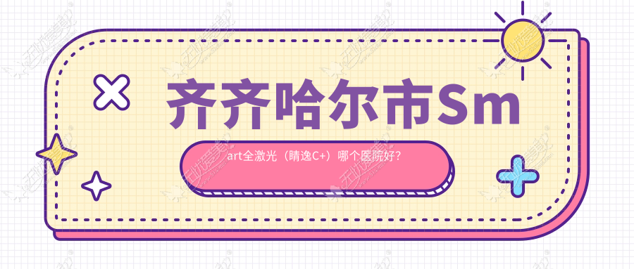 齐齐哈尔市Smart全激光（睛逸C+）哪个医院好？