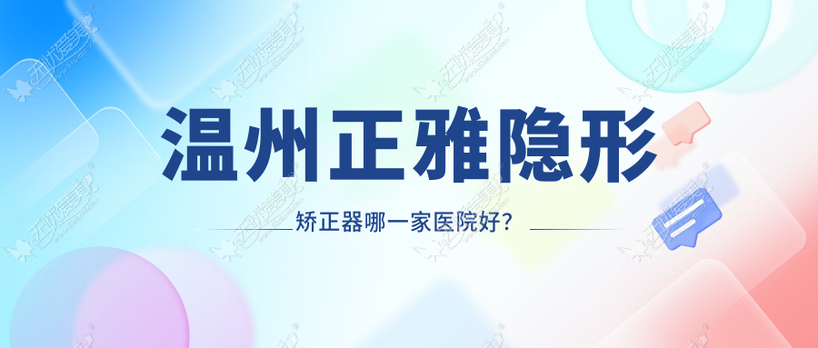 温州正雅隐形矫正器哪一家医院好? 温州正雅隐形矫正器哪一家医院好?