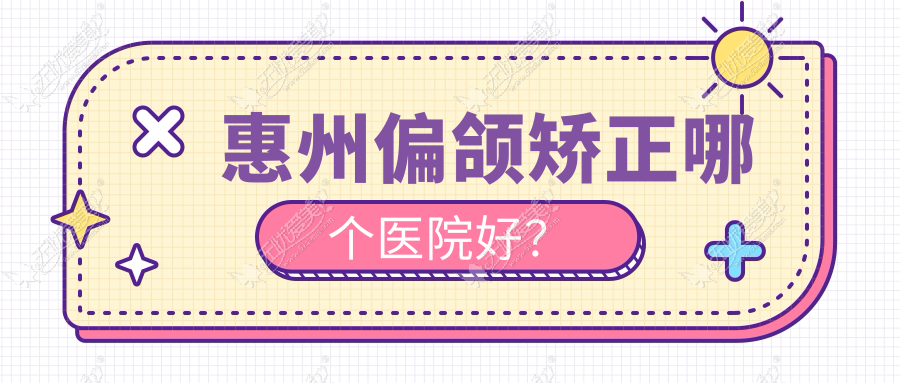 惠州偏颌矫正哪个医院好? 惠州偏颌矫正哪个医院好?