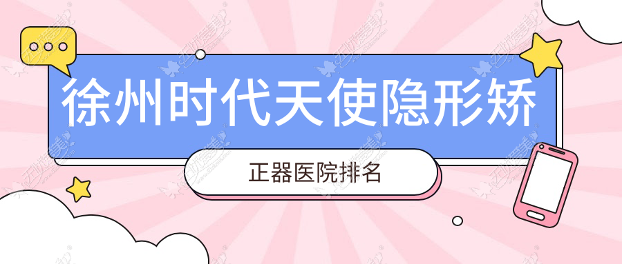 徐州时代天使隐形矫正器医院排名 徐州时代天使隐形矫正器医院排名