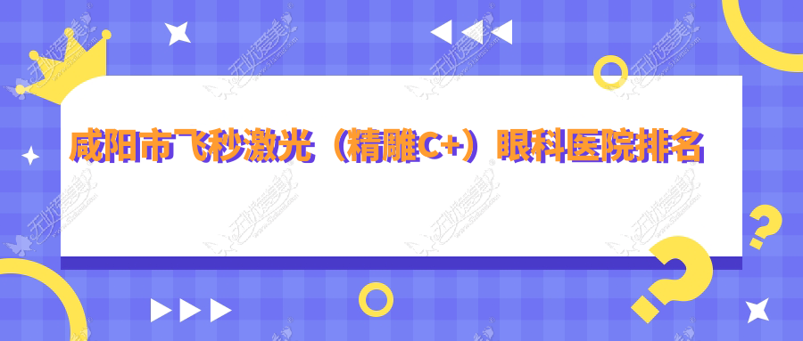 咸阳市飞秒激光(微雕C+)眼科医院排名 咸阳市飞秒激光(微雕C+)眼科医院排名