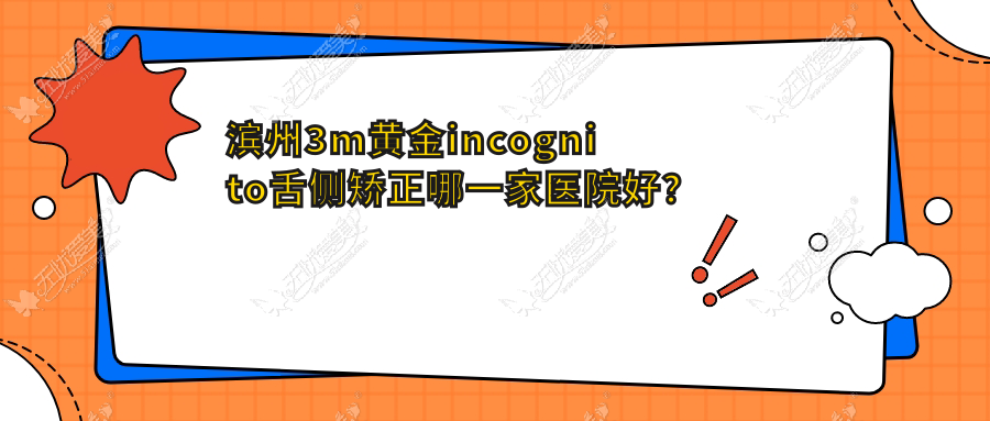 滨州3m黄金incognito舌侧矫正哪一家医院好? 滨州3m黄金incognito舌侧矫正哪一家医院好?