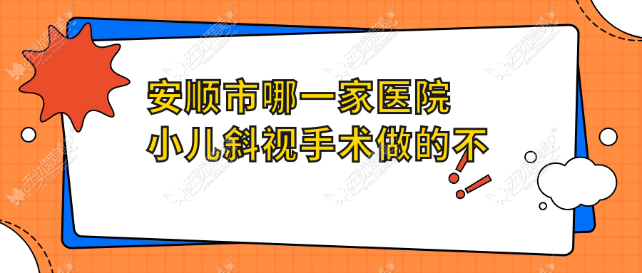 安顺市哪一家医院小儿斜视手术做的不错? 安顺市哪一家医院小儿斜视手术做的不错?