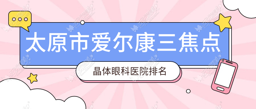 太原市爱尔康三焦点晶体眼科医院排名 太原市爱尔康三焦点晶体眼科医院排名
