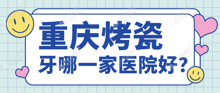 重庆烤瓷牙哪一家医院好? 重庆烤瓷牙哪一家医院好?