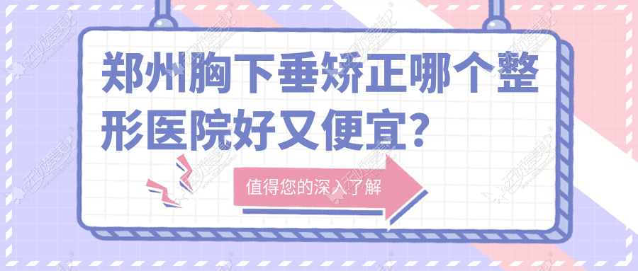 郑州胸下垂矫正哪个整形医院好又便宜? 郑州胸下垂矫正哪个整形医院好又便宜?