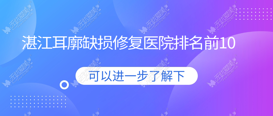 湛江耳廓缺损修复医院排名前10 湛江耳廓缺损修复医院排名前10