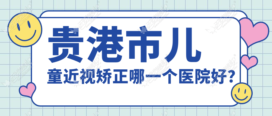 贵港市儿童近视矫正哪一个医院好? 贵港市儿童近视矫正哪一个医院好?