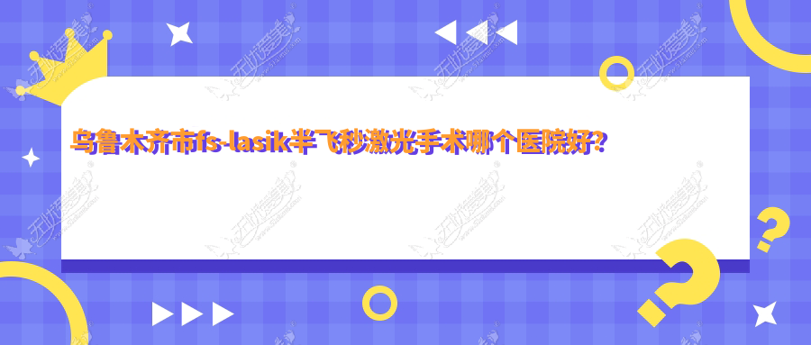 乌鲁木齐市fs-lasik半飞秒激光手术哪个医院好? 乌鲁木齐市fs-lasik半飞秒激光手术哪个医院好?