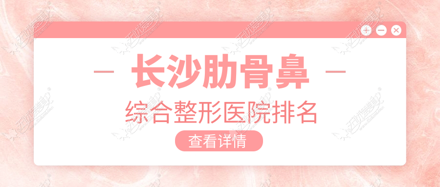 长沙肋骨鼻综合整形医院排名 长沙肋骨鼻综合整形医院排名