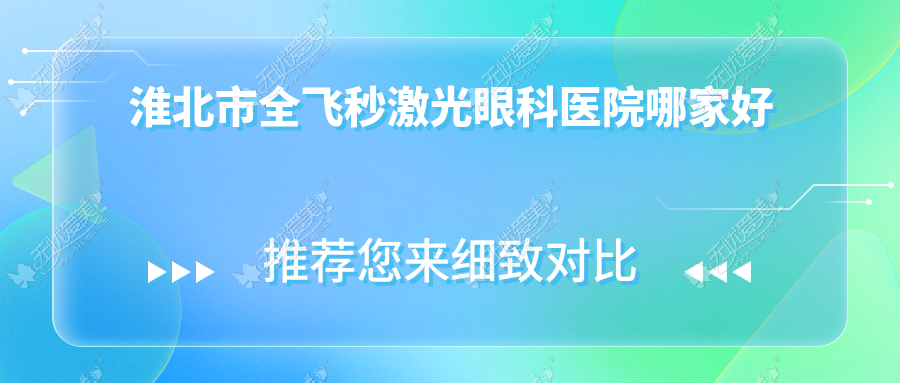 淮北市全飞秒激光眼科医院哪家好 淮北市全飞秒激光眼科医院哪家好