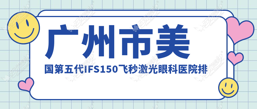 广州市美国第五代IFS150飞秒激光眼科医院排名 广州市美国第五代IFS150飞秒激光眼科医院排名