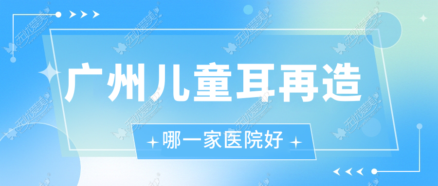 广州儿童耳再造哪一家医院好 广州儿童耳再造哪一家医院好