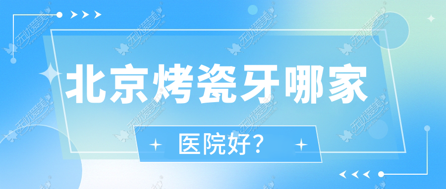 北京烤瓷牙哪家医院好？排名前十医院有仁安医院科/裕龙瑞和