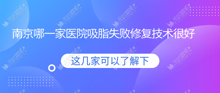 南京哪一家医院吸脂失败修复技术较好 南京哪一家医院吸脂失败修复技术较好