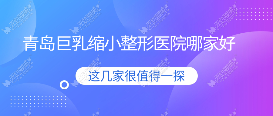 青岛巨乳缩小整形医院哪家好 青岛巨乳缩小整形医院哪家好