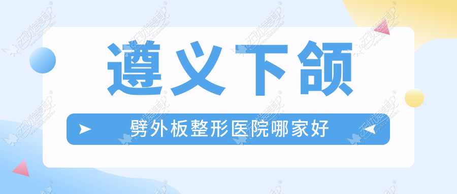 遵义下颌劈外板整形医院哪家好 遵义下颌劈外板整形医院哪家好
