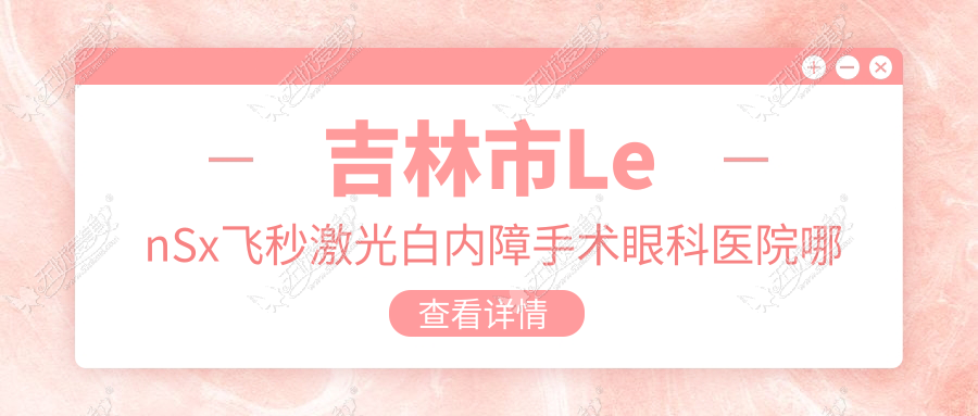 吉林市LenSx飞秒激光白内障手术眼科医院哪家好 吉林市LenSx飞秒激光白内障手术眼科医院哪家好