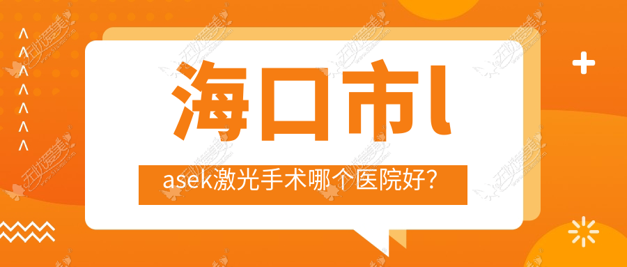海口市lasek激光手术哪个医院好? 海口市lasek激光手术哪个医院好?