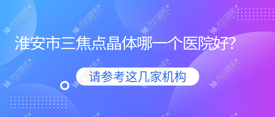 淮安市三焦点晶体哪一个医院好? 淮安市三焦点晶体哪一个医院好?