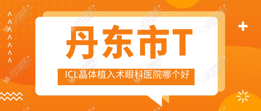 丹东市TICL晶体植入术眼科医院哪个好 丹东市TICL晶体植入术眼科医院哪个好