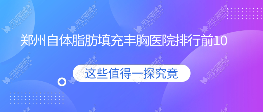 郑州自体脂肪填充丰胸医院排行前10 郑州自体脂肪填充丰胸医院排行前10