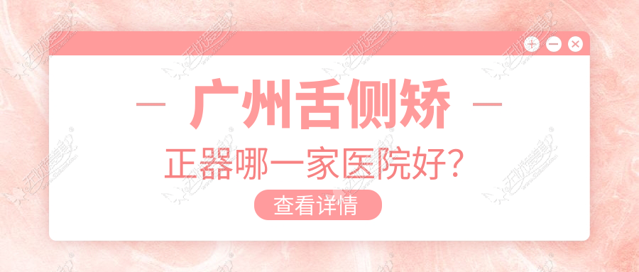 广州舌侧矫正器哪一家医院好？排名前十医院有东誉/广大天河路