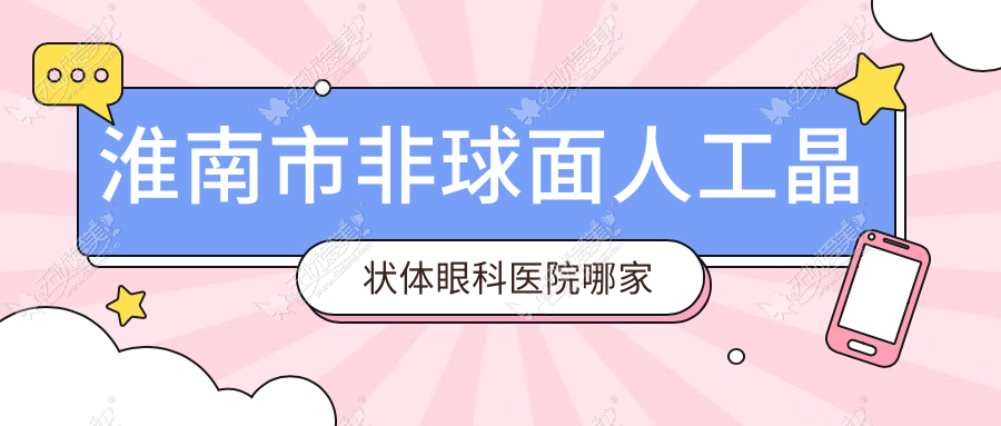 淮南市非球面人工晶状体眼科医院哪家好 淮南市非球面人工晶状体眼科医院哪家好