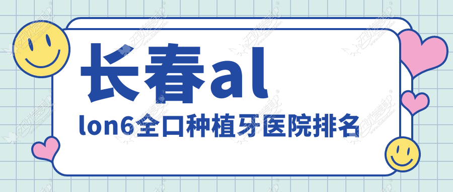 长春allon6全口种植牙医院排名 长春allon6全口种植牙医院排名