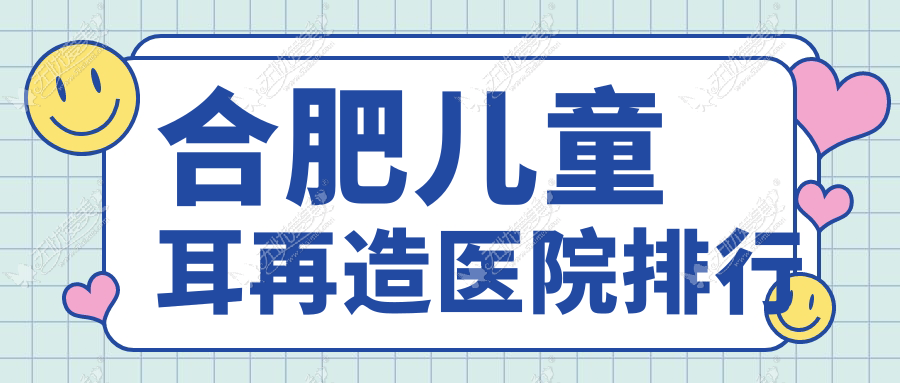 合肥儿童耳再造医院排行 合肥儿童耳再造医院排行
