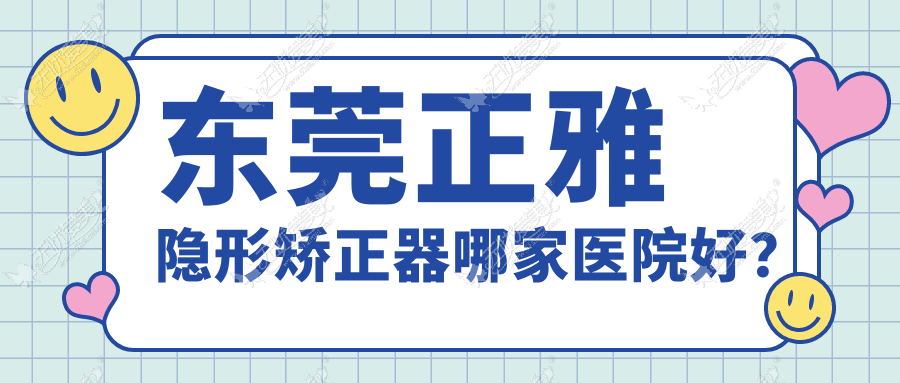 东莞正雅隐形矫正器哪家医院好? 东莞正雅隐形矫正器哪家医院好?